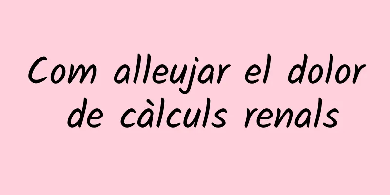 Com alleujar el dolor de càlculs renals