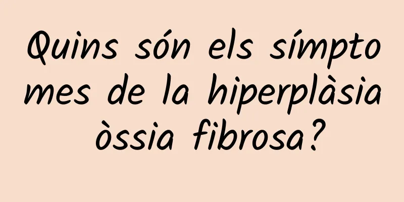 Quins són els símptomes de la hiperplàsia òssia fibrosa?