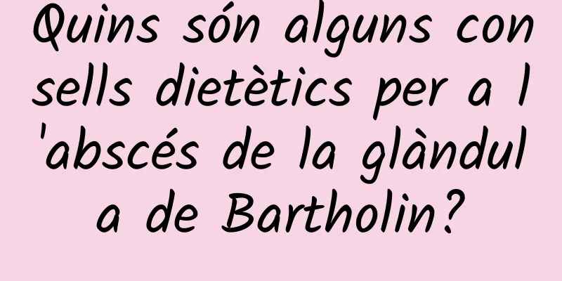 Quins són alguns consells dietètics per a l'abscés de la glàndula de Bartholin?