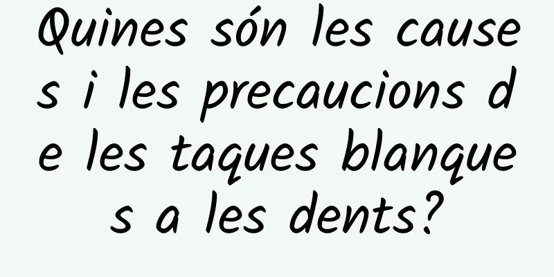 Quines són les causes i les precaucions de les taques blanques a les dents?