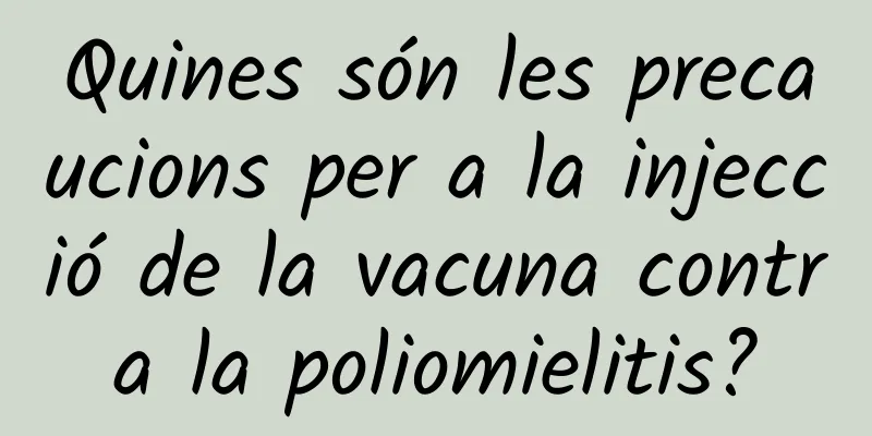 Quines són les precaucions per a la injecció de la vacuna contra la poliomielitis?