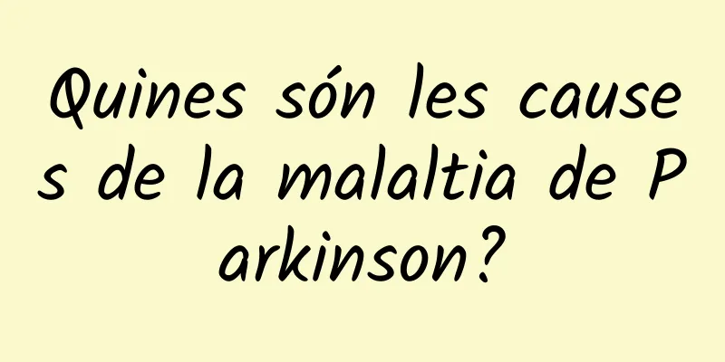 Quines són les causes de la malaltia de Parkinson?
