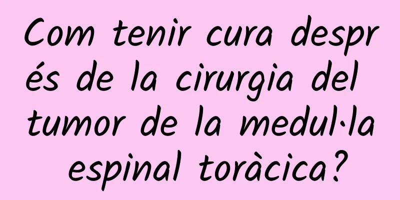 Com tenir cura després de la cirurgia del tumor de la medul·la espinal toràcica?