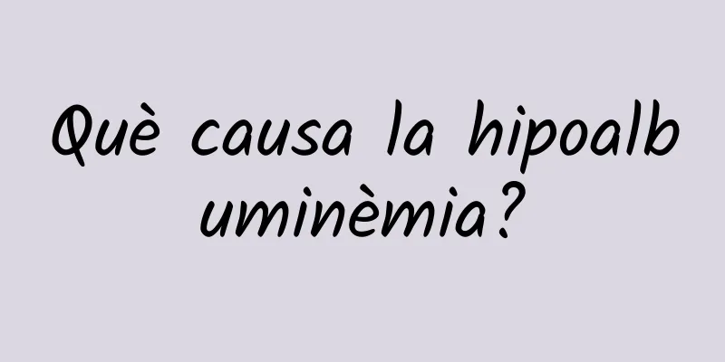 Què causa la hipoalbuminèmia?