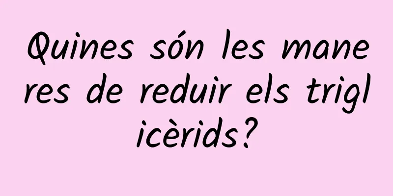 Quines són les maneres de reduir els triglicèrids?