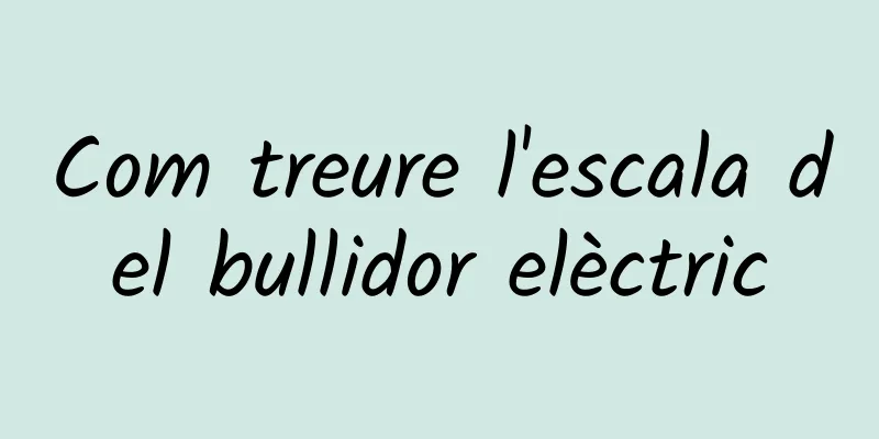 Com treure l'escala del bullidor elèctric