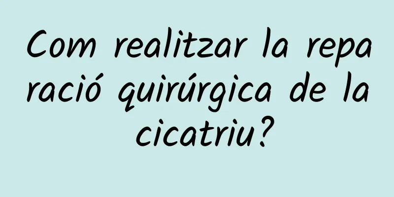 Com realitzar la reparació quirúrgica de la cicatriu?