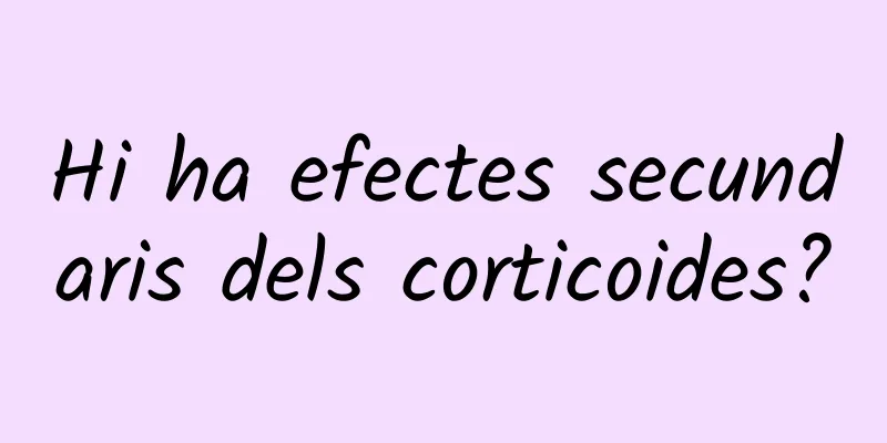 Hi ha efectes secundaris dels corticoides?