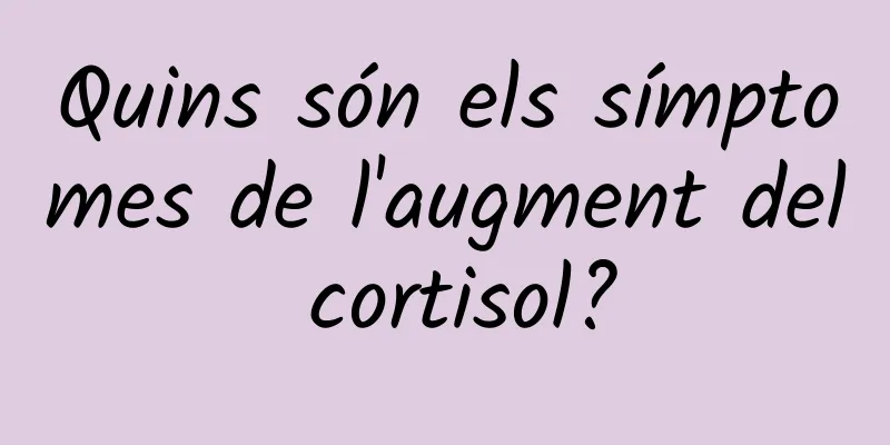 Quins són els símptomes de l'augment del cortisol?