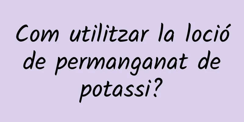 Com utilitzar la loció de permanganat de potassi?