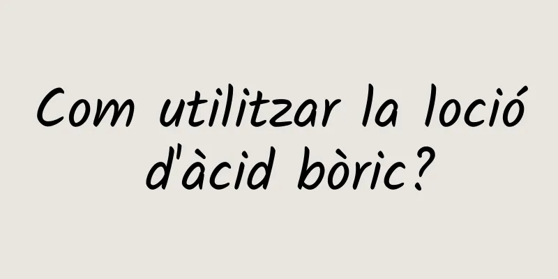 Com utilitzar la loció d'àcid bòric?