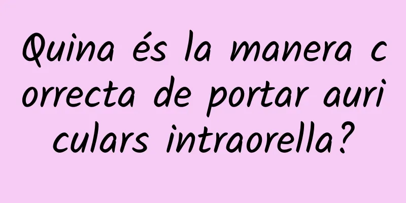 Quina és la manera correcta de portar auriculars intraorella?