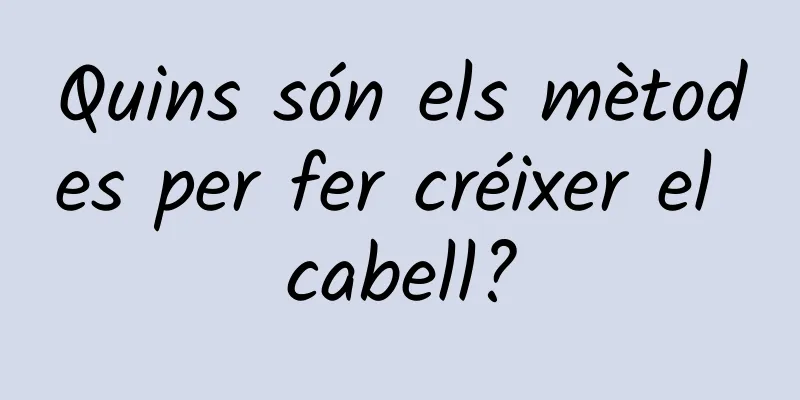 Quins són els mètodes per fer créixer el cabell?