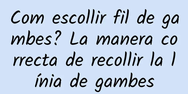 Com escollir fil de gambes? La manera correcta de recollir la línia de gambes