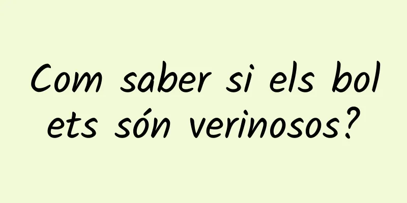 Com saber si els bolets són verinosos?