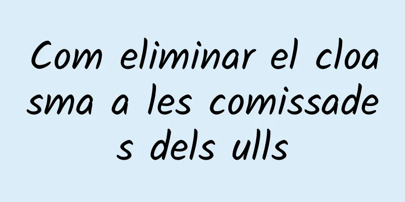 Com eliminar el cloasma a les comissades dels ulls