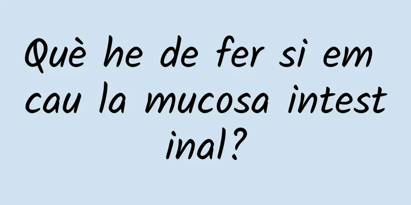 Què he de fer si em cau la mucosa intestinal?