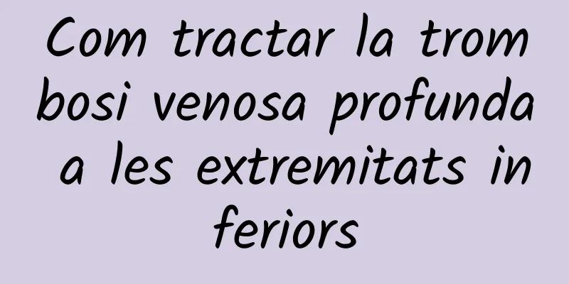Com tractar la trombosi venosa profunda a les extremitats inferiors