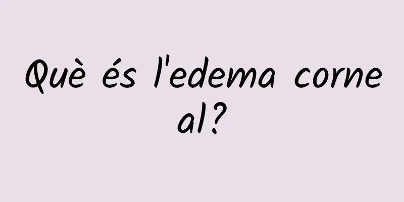Què és l'edema corneal?