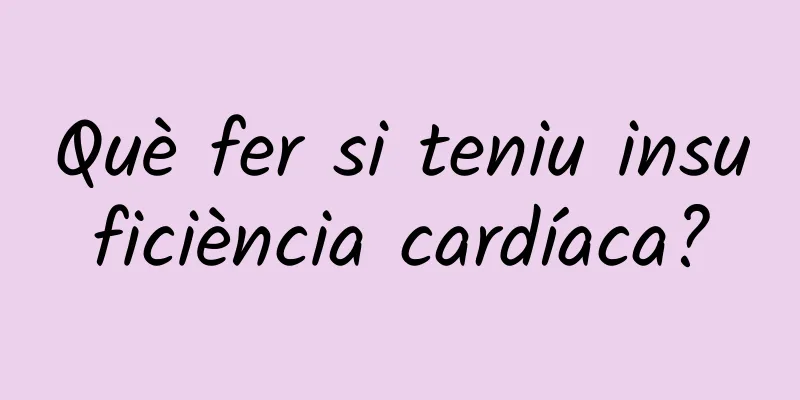 Què fer si teniu insuficiència cardíaca?