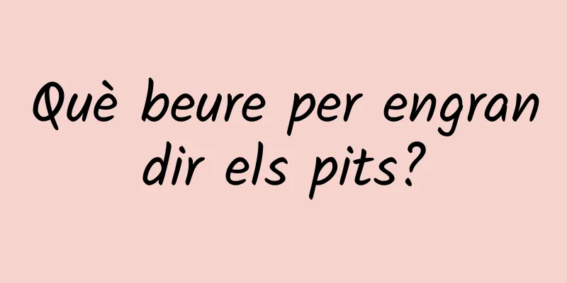 Què beure per engrandir els pits?