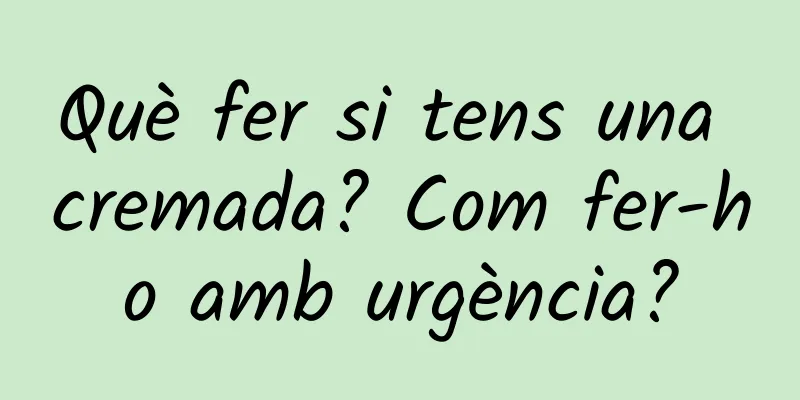 Què fer si tens una cremada? Com ​​fer-ho amb urgència?