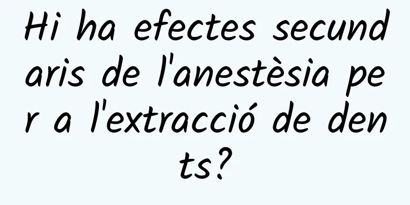 Hi ha efectes secundaris de l'anestèsia per a l'extracció de dents?