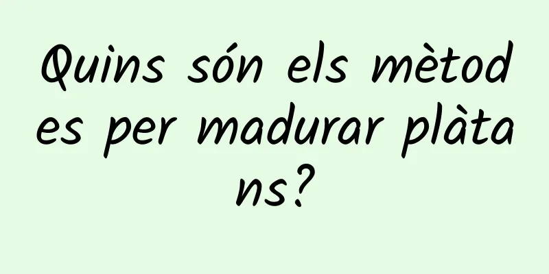 Quins són els mètodes per madurar plàtans?
