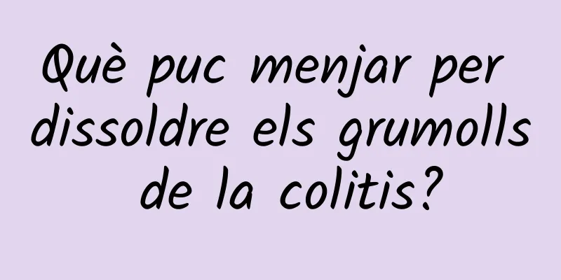 Què puc menjar per dissoldre els grumolls de la colitis?