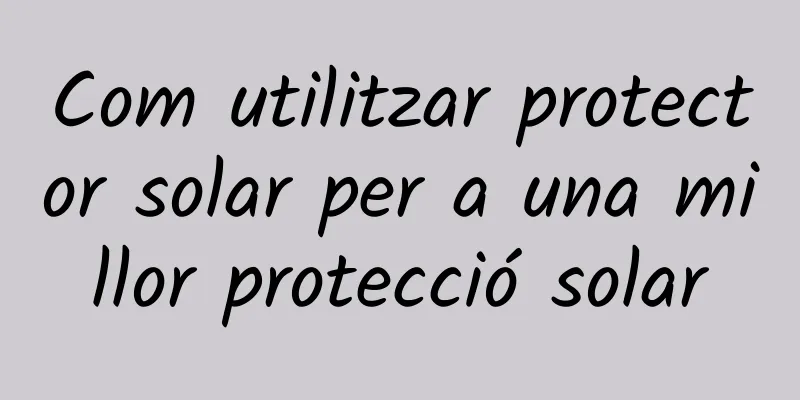 Com utilitzar protector solar per a una millor protecció solar