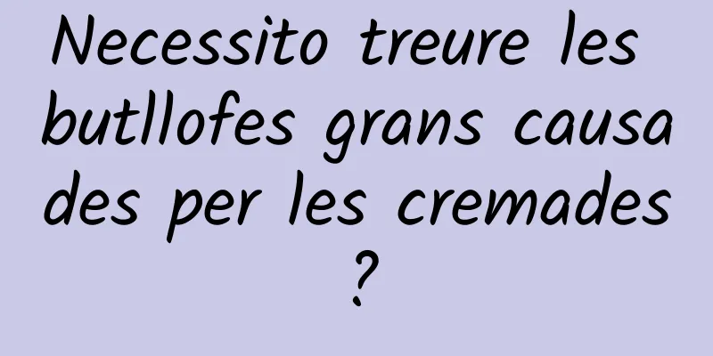 Necessito treure les butllofes grans causades per les cremades?
