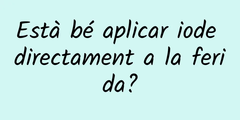 Està bé aplicar iode directament a la ferida?