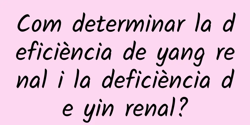 Com determinar la deficiència de yang renal i la deficiència de yin renal?