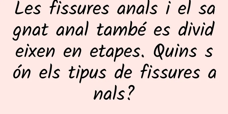 Les fissures anals i el sagnat anal també es divideixen en etapes. Quins són els tipus de fissures anals?