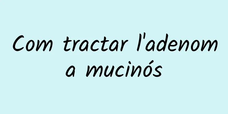 Com tractar l'adenoma mucinós