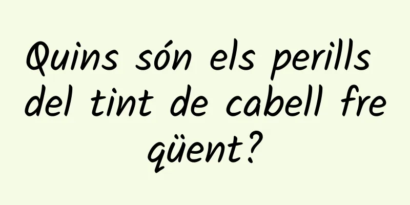 Quins són els perills del tint de cabell freqüent?