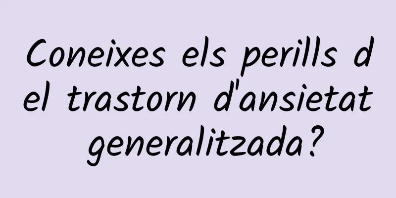 Coneixes els perills del trastorn d'ansietat generalitzada?