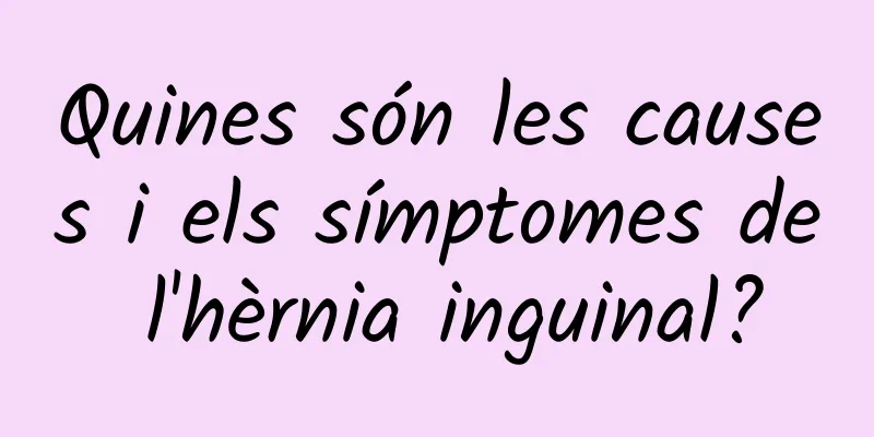 Quines són les causes i els símptomes de l'hèrnia inguinal?