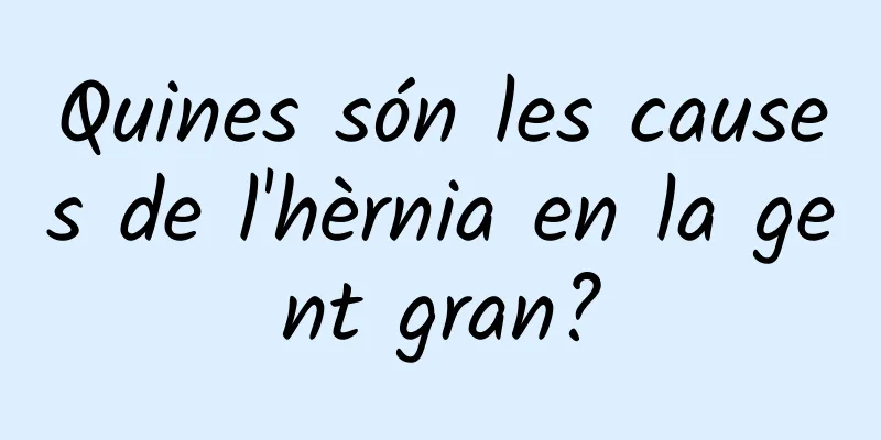 Quines són les causes de l'hèrnia en la gent gran?