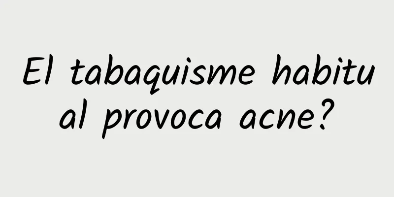 El tabaquisme habitual provoca acne?