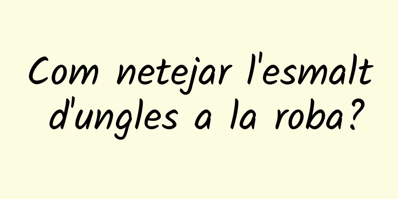 Com netejar l'esmalt d'ungles a la roba?