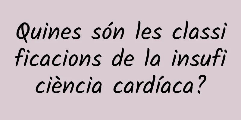 Quines són les classificacions de la insuficiència cardíaca?