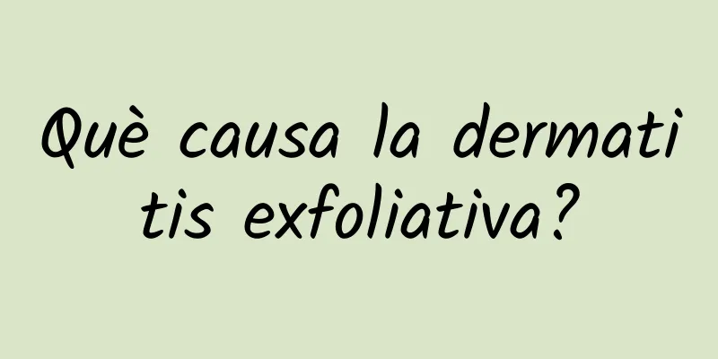 Què causa la dermatitis exfoliativa?