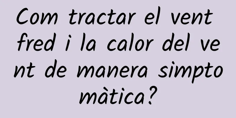 Com tractar el vent fred i la calor del vent de manera simptomàtica?
