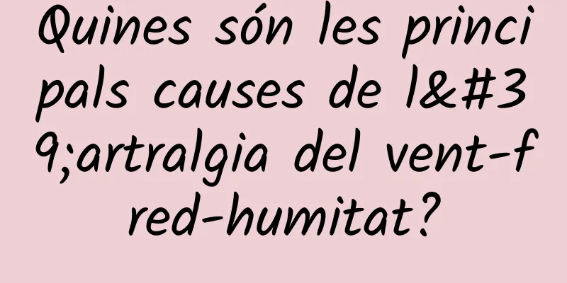 Quines són les principals causes de l'artralgia del vent-fred-humitat?