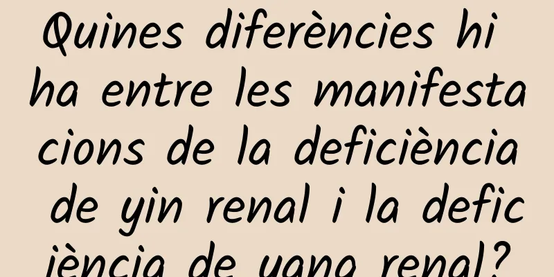 Quines diferències hi ha entre les manifestacions de la deficiència de yin renal i la deficiència de yang renal?