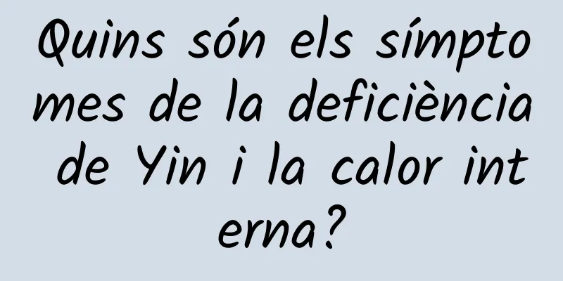 Quins són els símptomes de la deficiència de Yin i la calor interna?