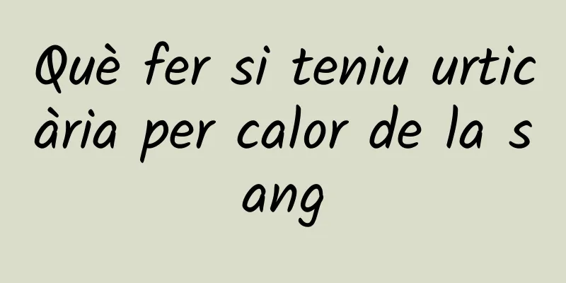 Què fer si teniu urticària per calor de la sang