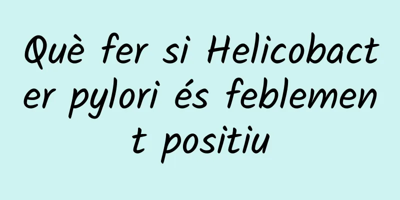 Què fer si Helicobacter pylori és feblement positiu