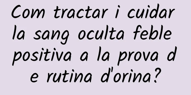 Com tractar i cuidar la sang oculta feble positiva a la prova de rutina d'orina?